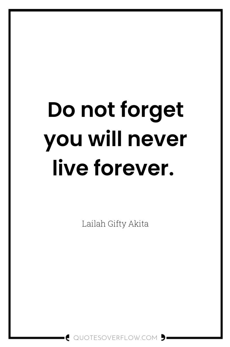 Do not forget you will never live forever. 