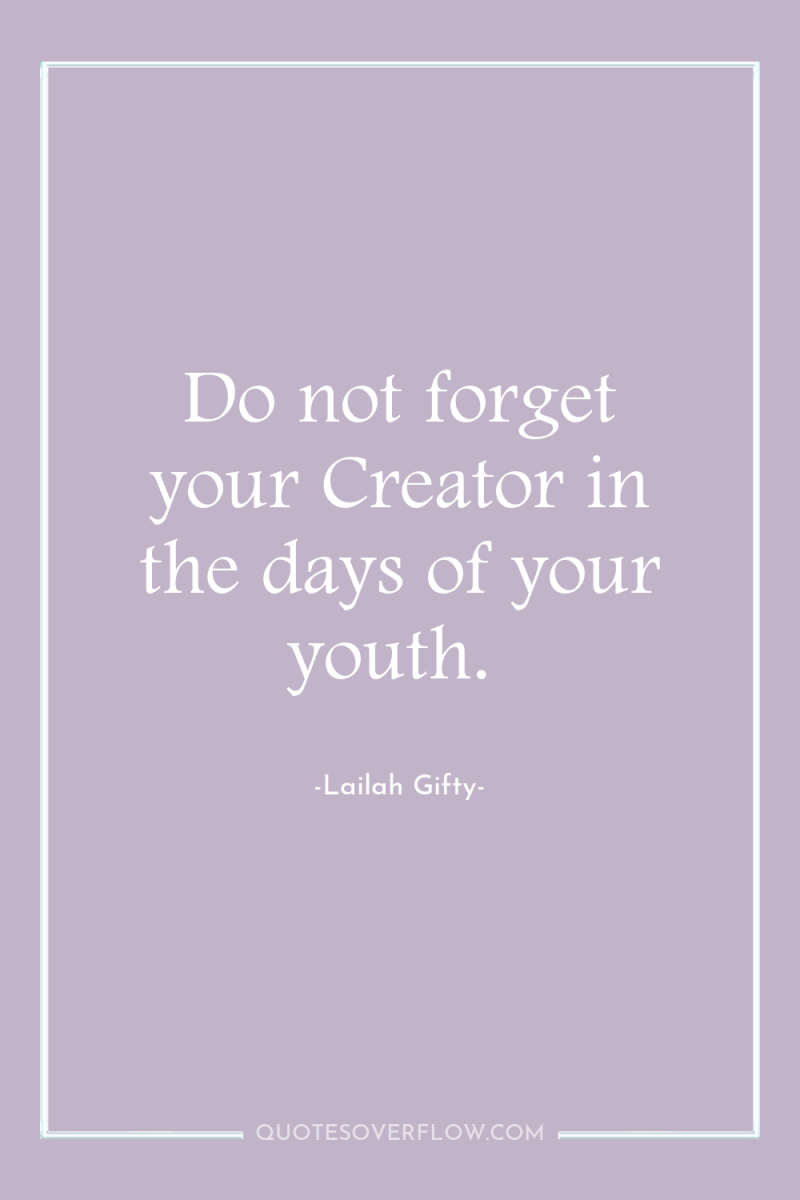 Do not forget your Creator in the days of your...