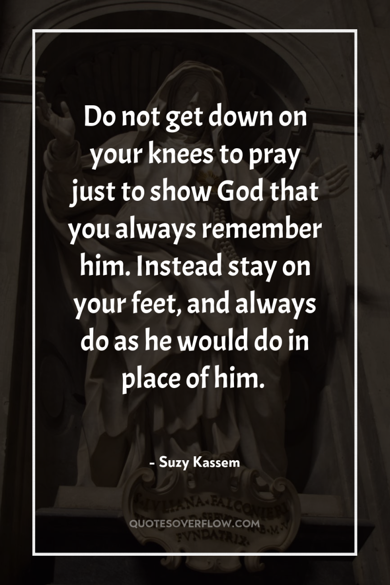 Do not get down on your knees to pray just...