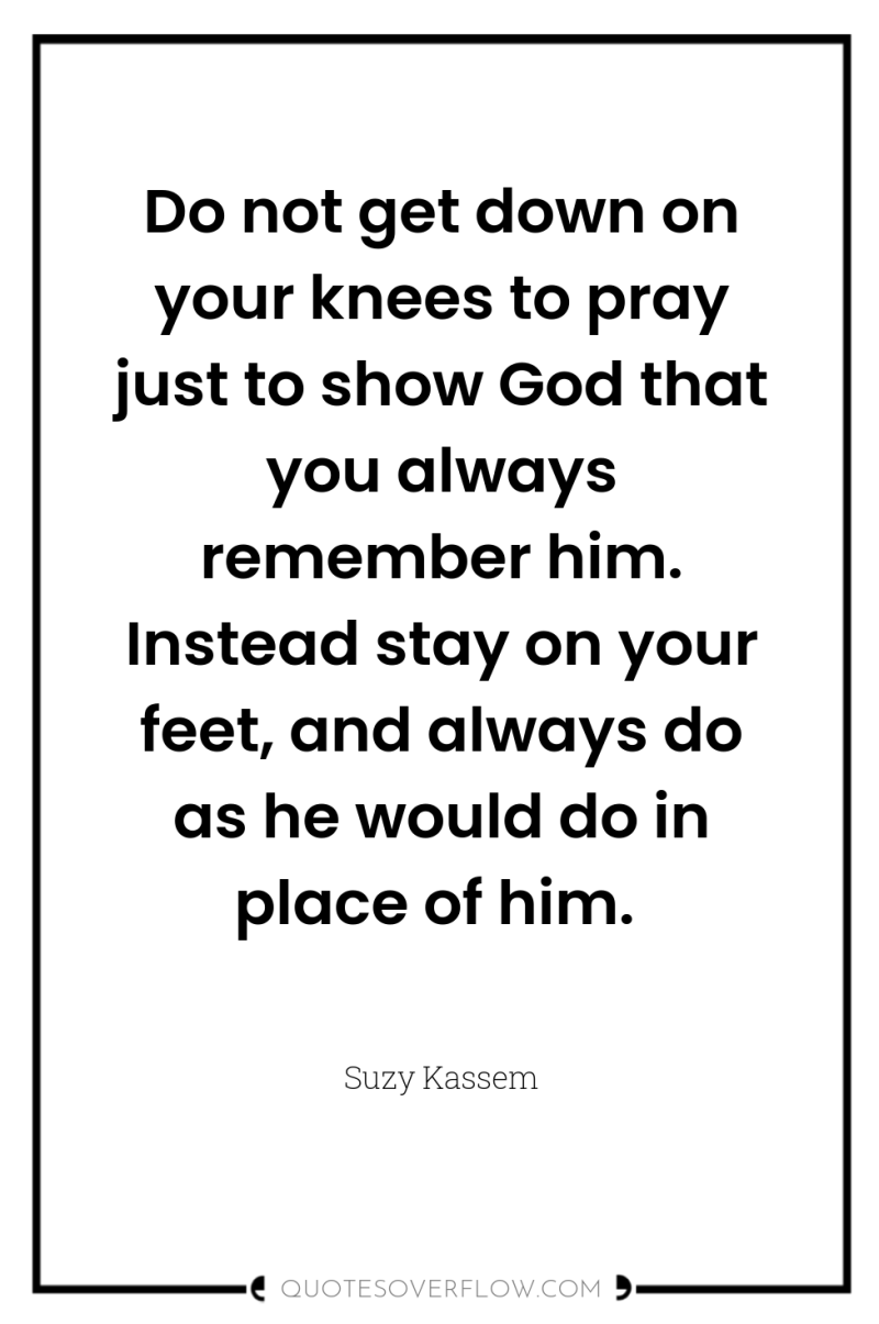 Do not get down on your knees to pray just...
