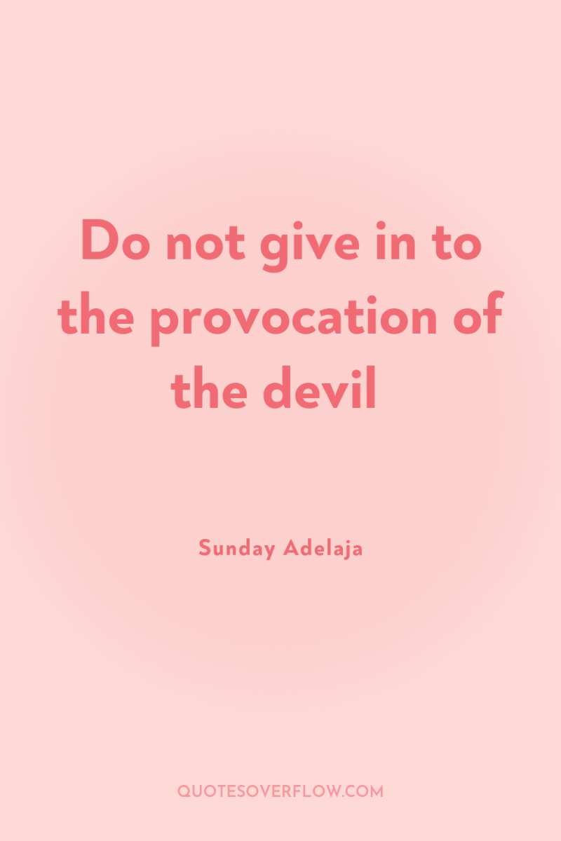 Do not give in to the provocation of the devil 