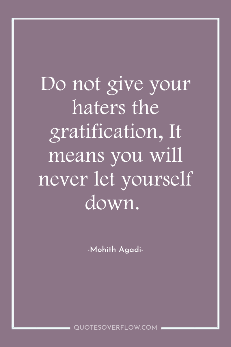 Do not give your haters the gratification, It means you...