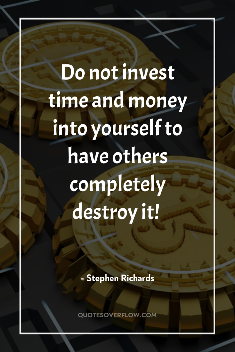 Do not invest time and money into yourself to have...
