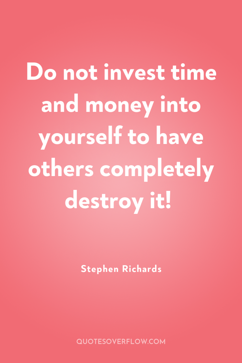 Do not invest time and money into yourself to have...
