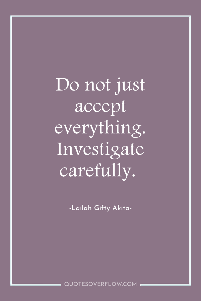 Do not just accept everything. Investigate carefully. 