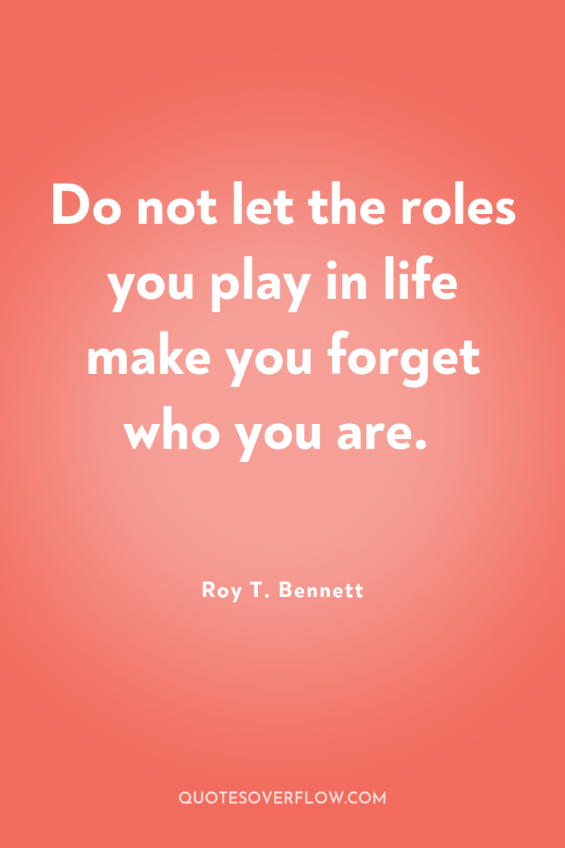 Do not let the roles you play in life make...