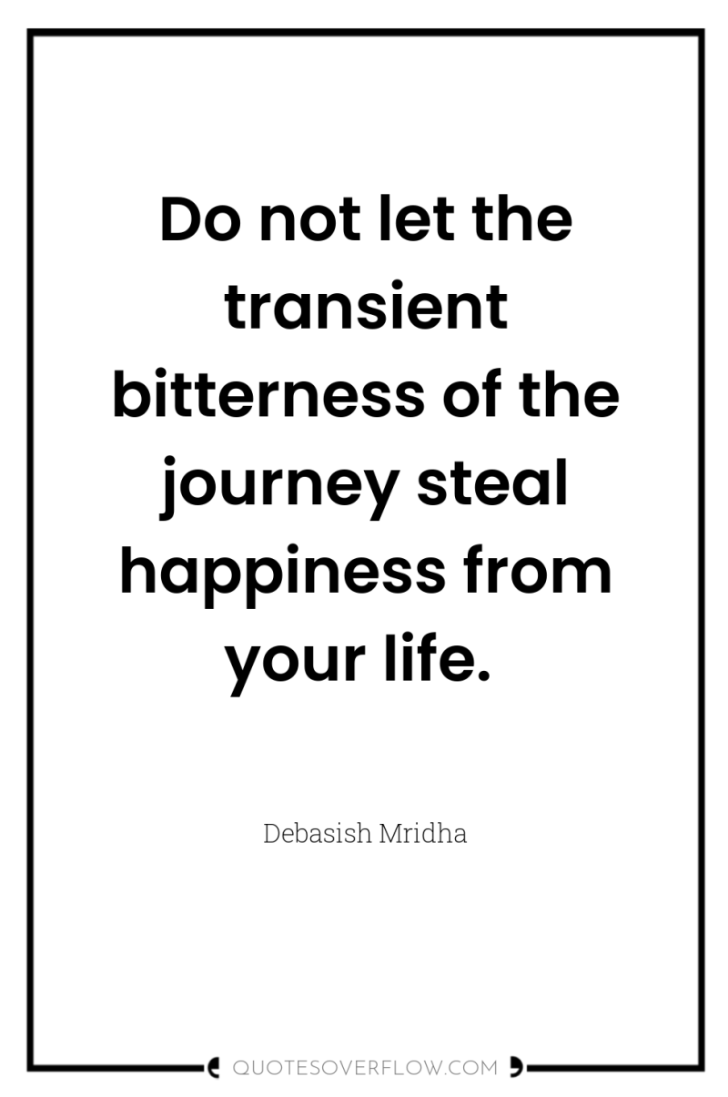 Do not let the transient bitterness of the journey steal...