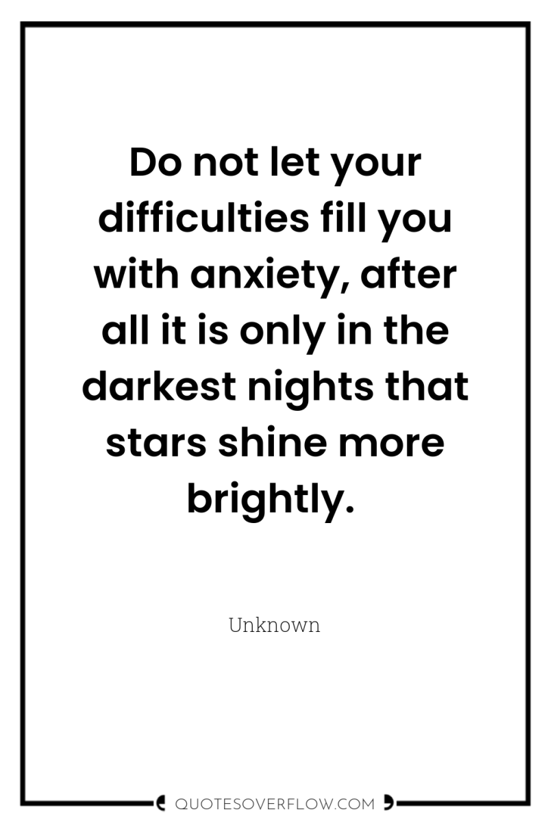 Do not let your difficulties fill you with anxiety, after...