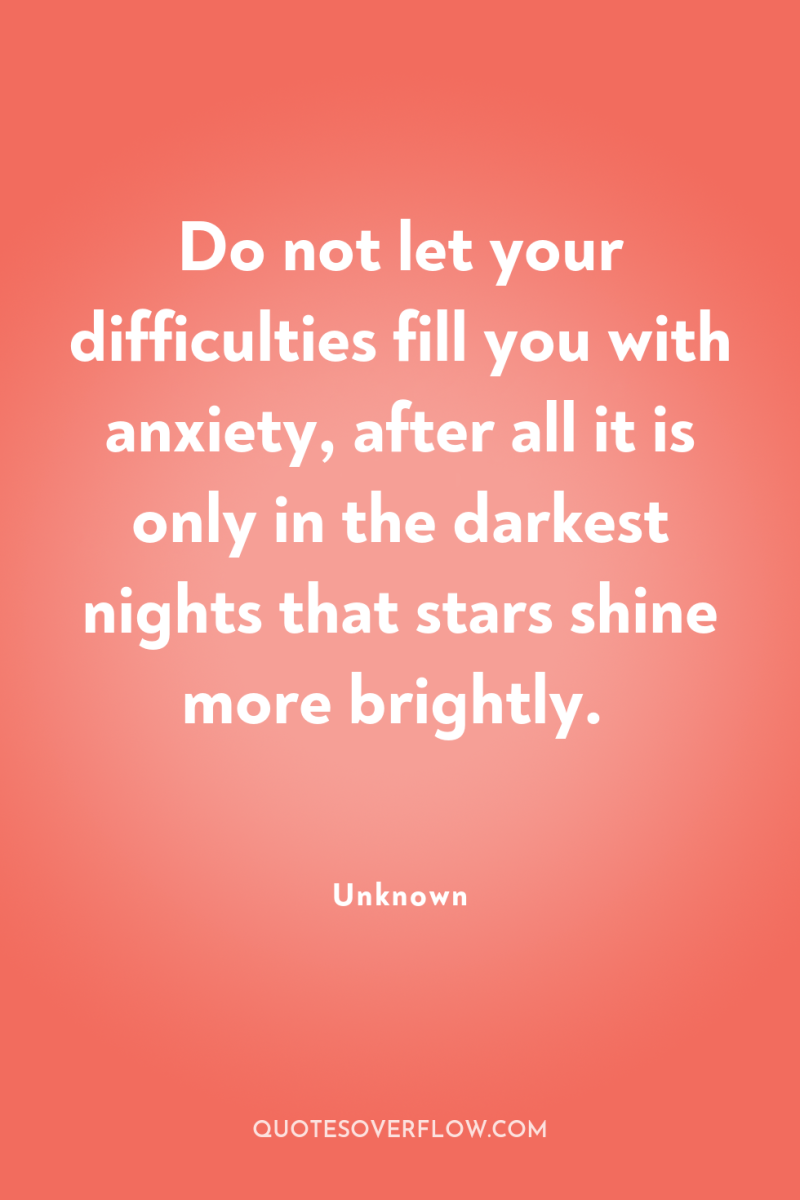 Do not let your difficulties fill you with anxiety, after...