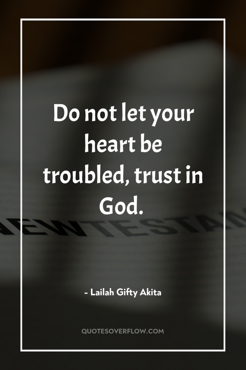 Do not let your heart be troubled, trust in God. 