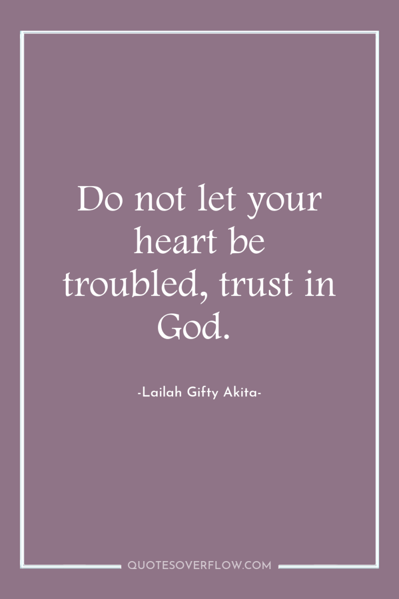 Do not let your heart be troubled, trust in God. 