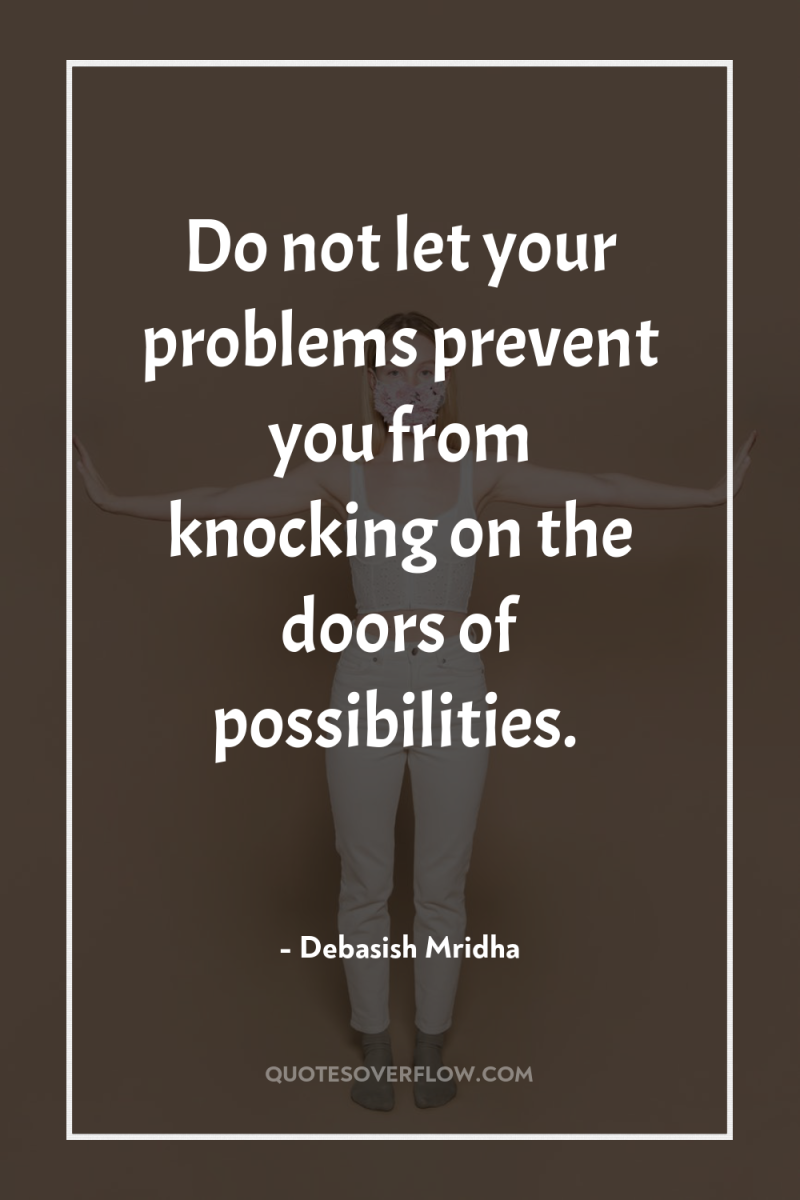 Do not let your problems prevent you from knocking on...