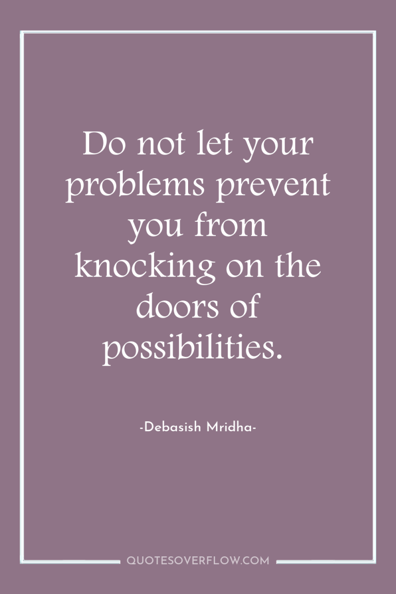 Do not let your problems prevent you from knocking on...