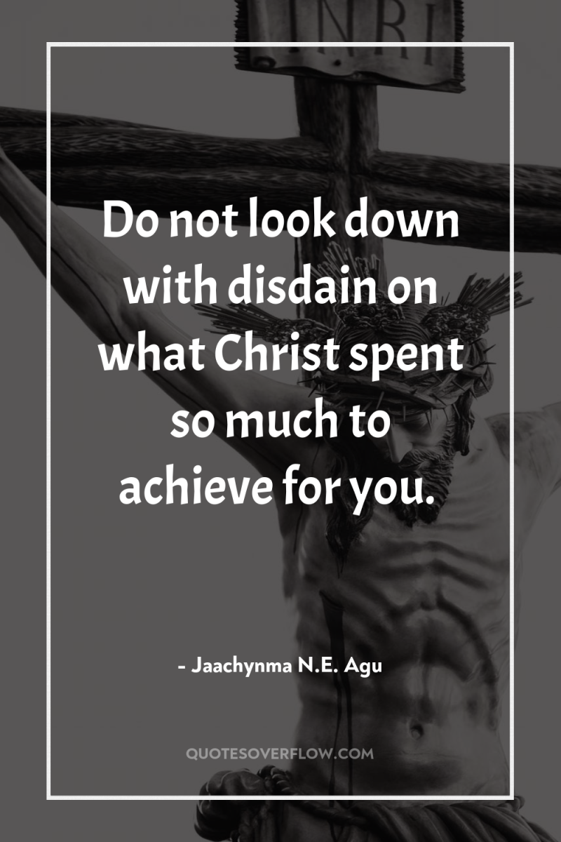 Do not look down with disdain on what Christ spent...