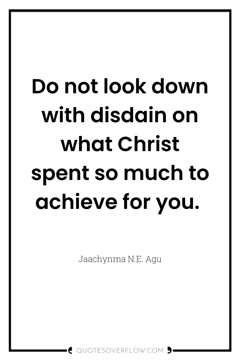 Do not look down with disdain on what Christ spent...