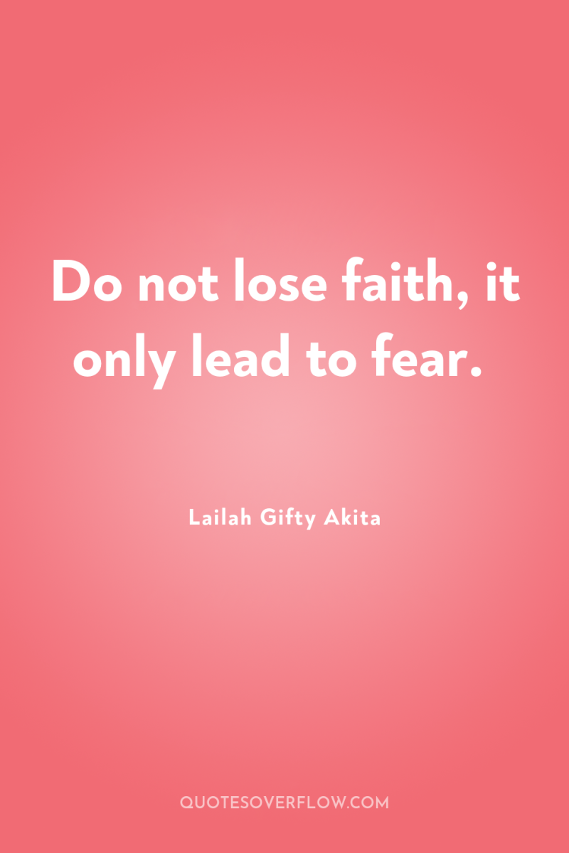 Do not lose faith, it only lead to fear. 
