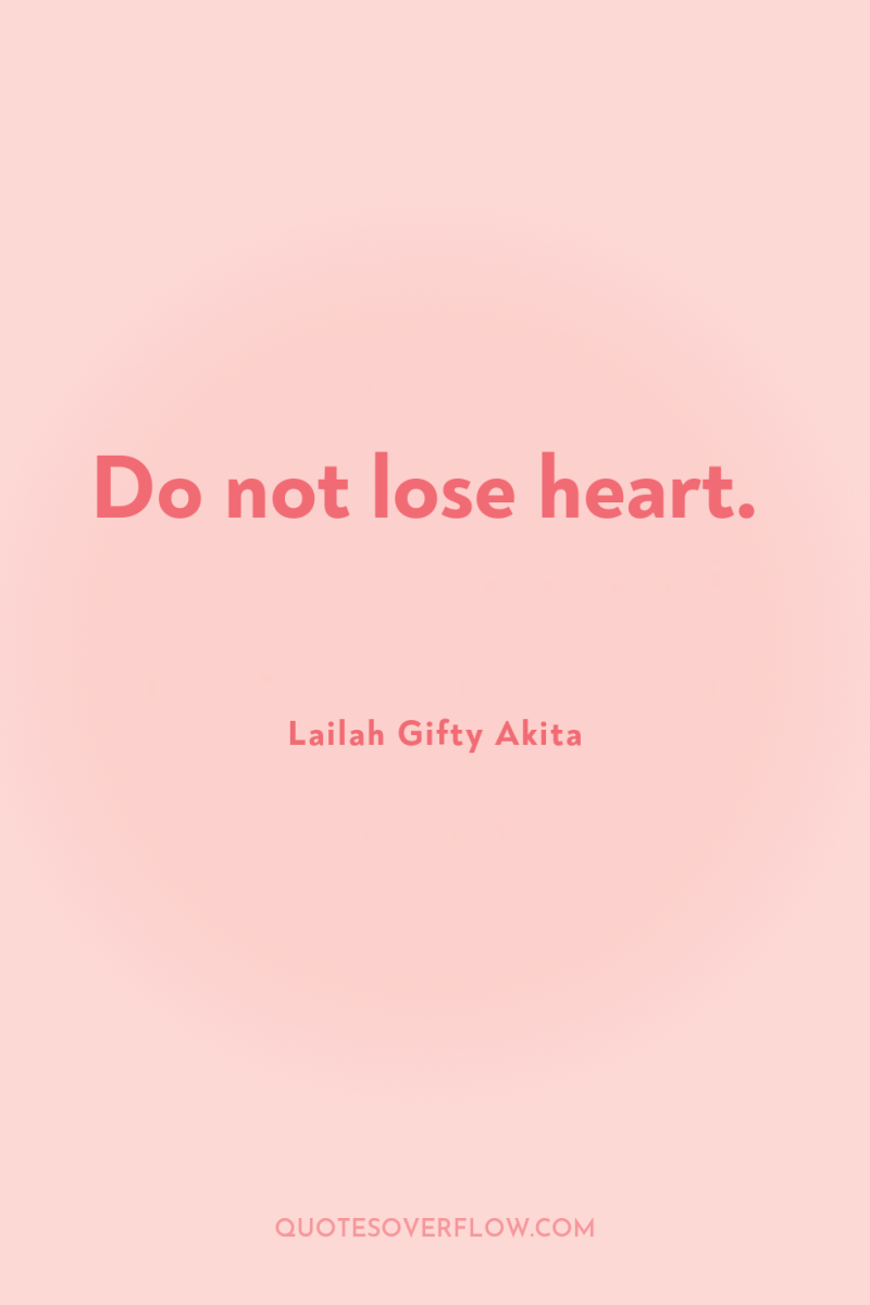 Do not lose heart. 