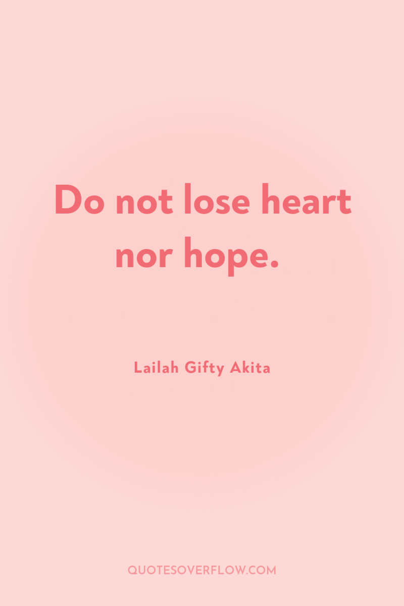 Do not lose heart nor hope. 