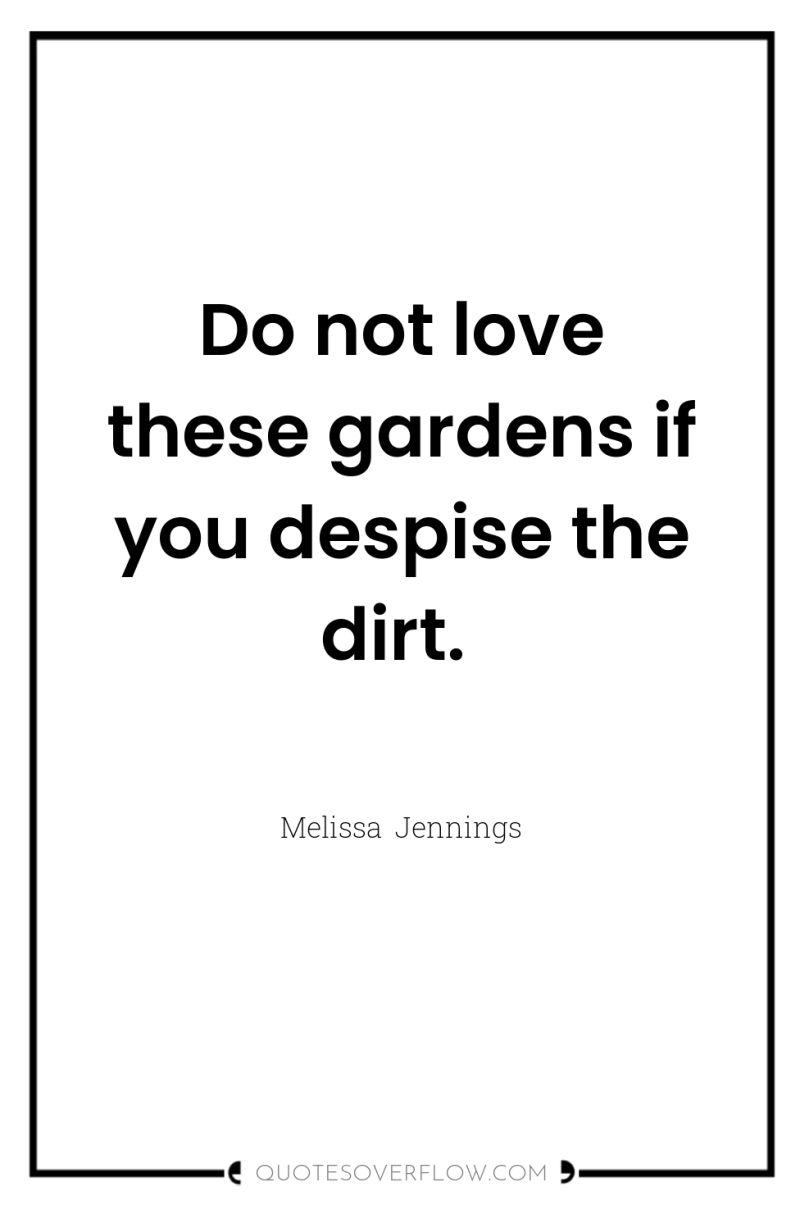 Do not love these gardens if you despise the dirt. 