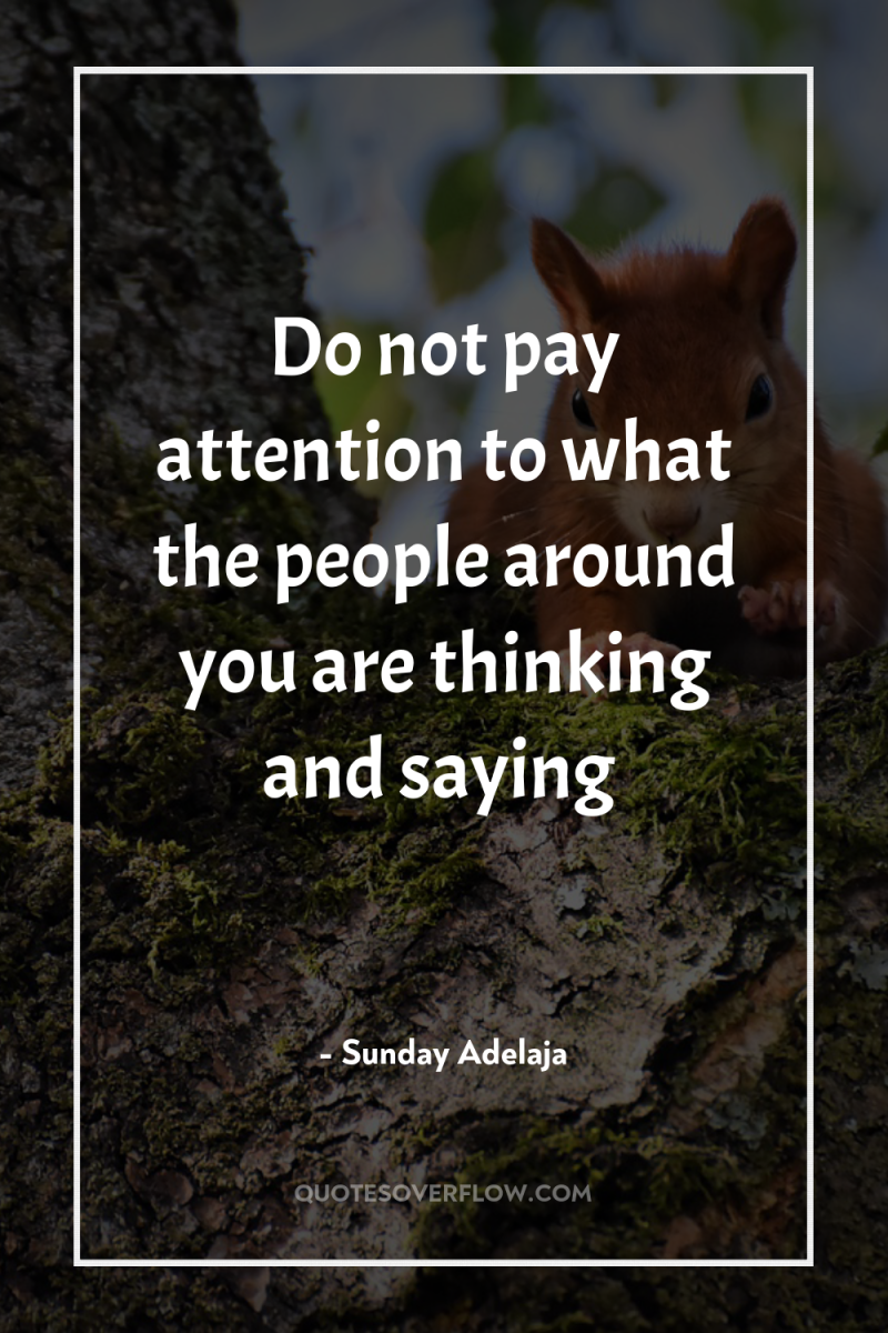 Do not pay attention to what the people around you...