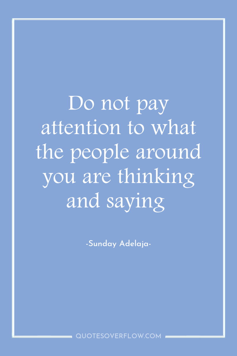 Do not pay attention to what the people around you...