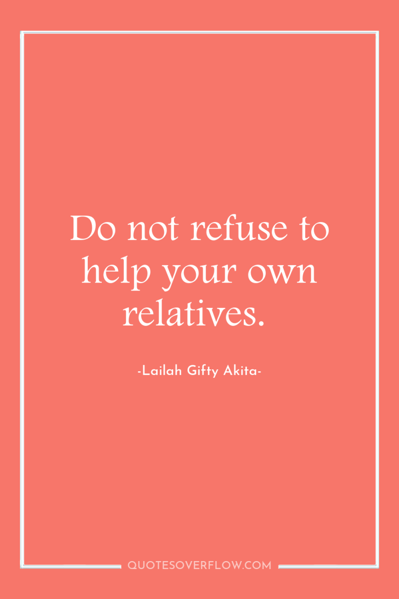 Do not refuse to help your own relatives. 