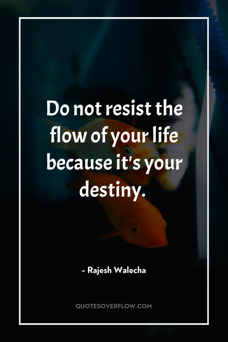 Do not resist the flow of your life because it's...