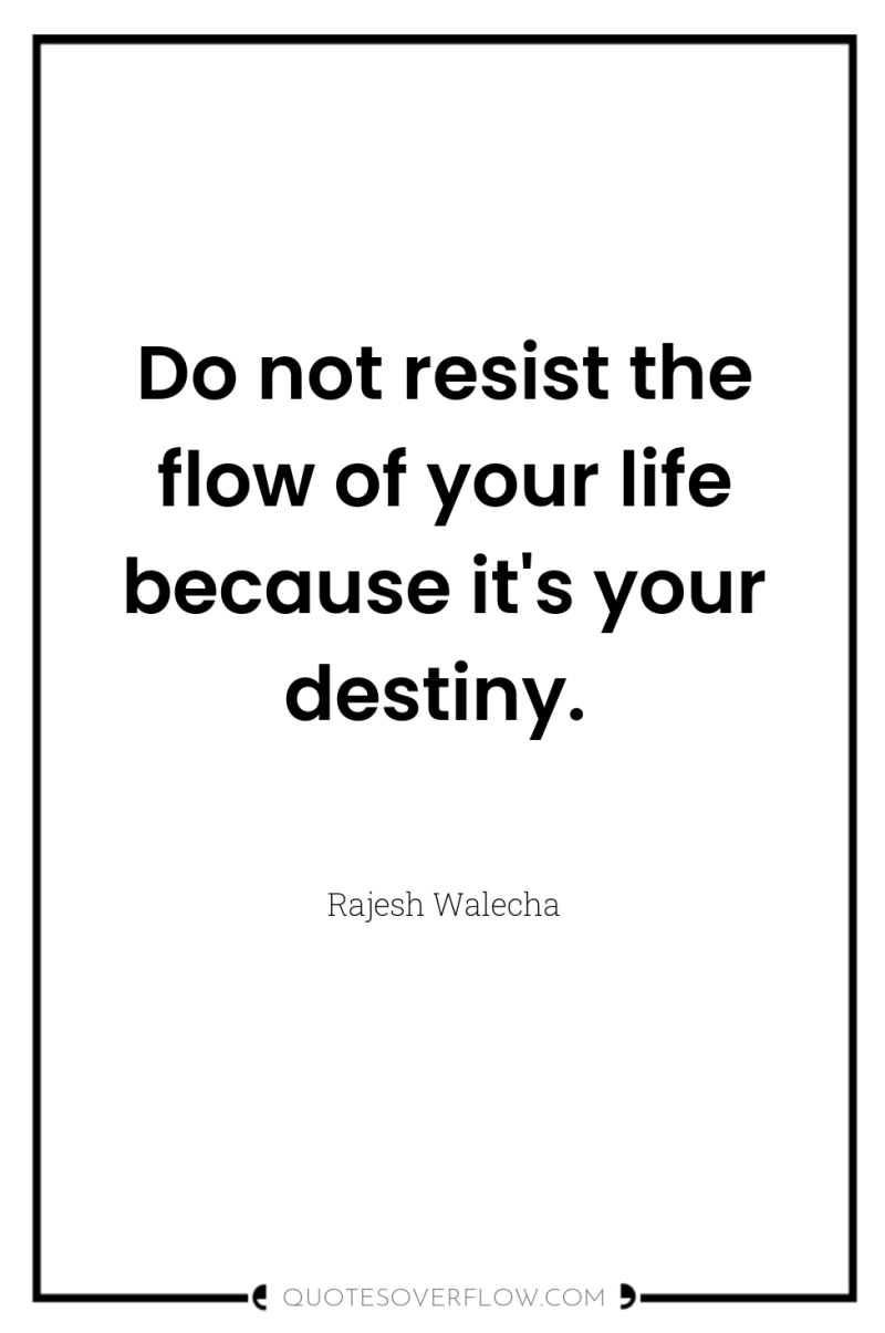 Do not resist the flow of your life because it's...