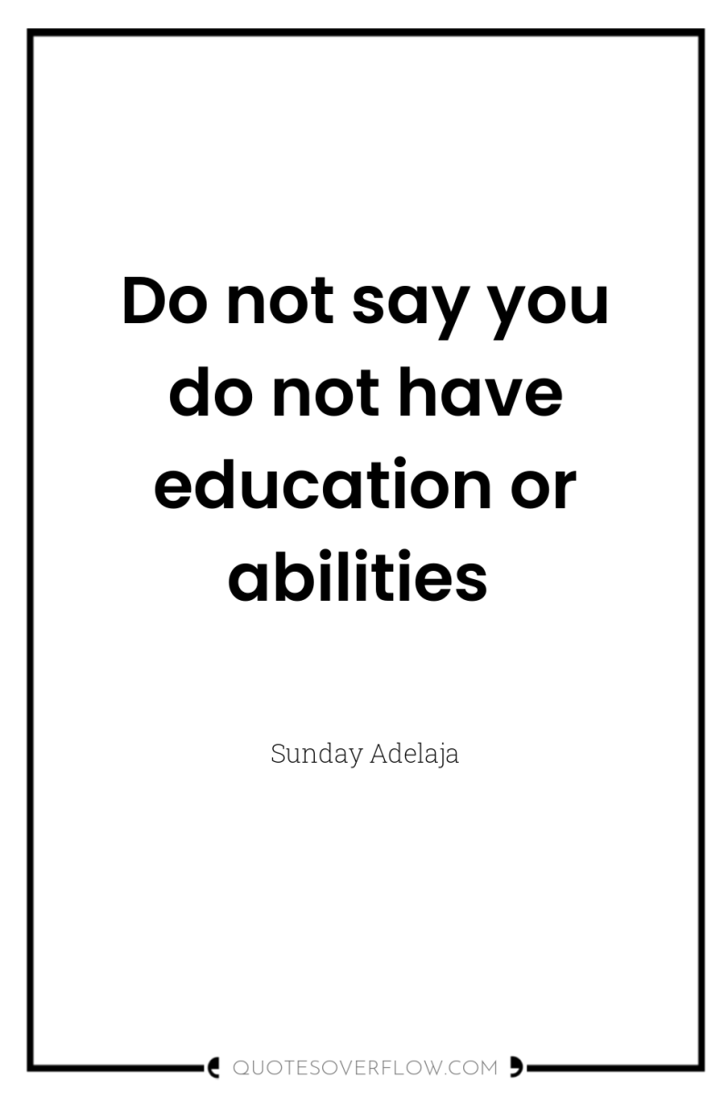 Do not say you do not have education or abilities 