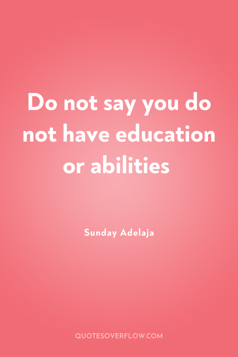 Do not say you do not have education or abilities 