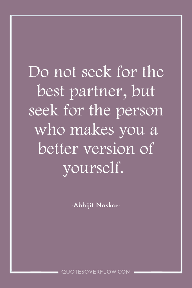 Do not seek for the best partner, but seek for...