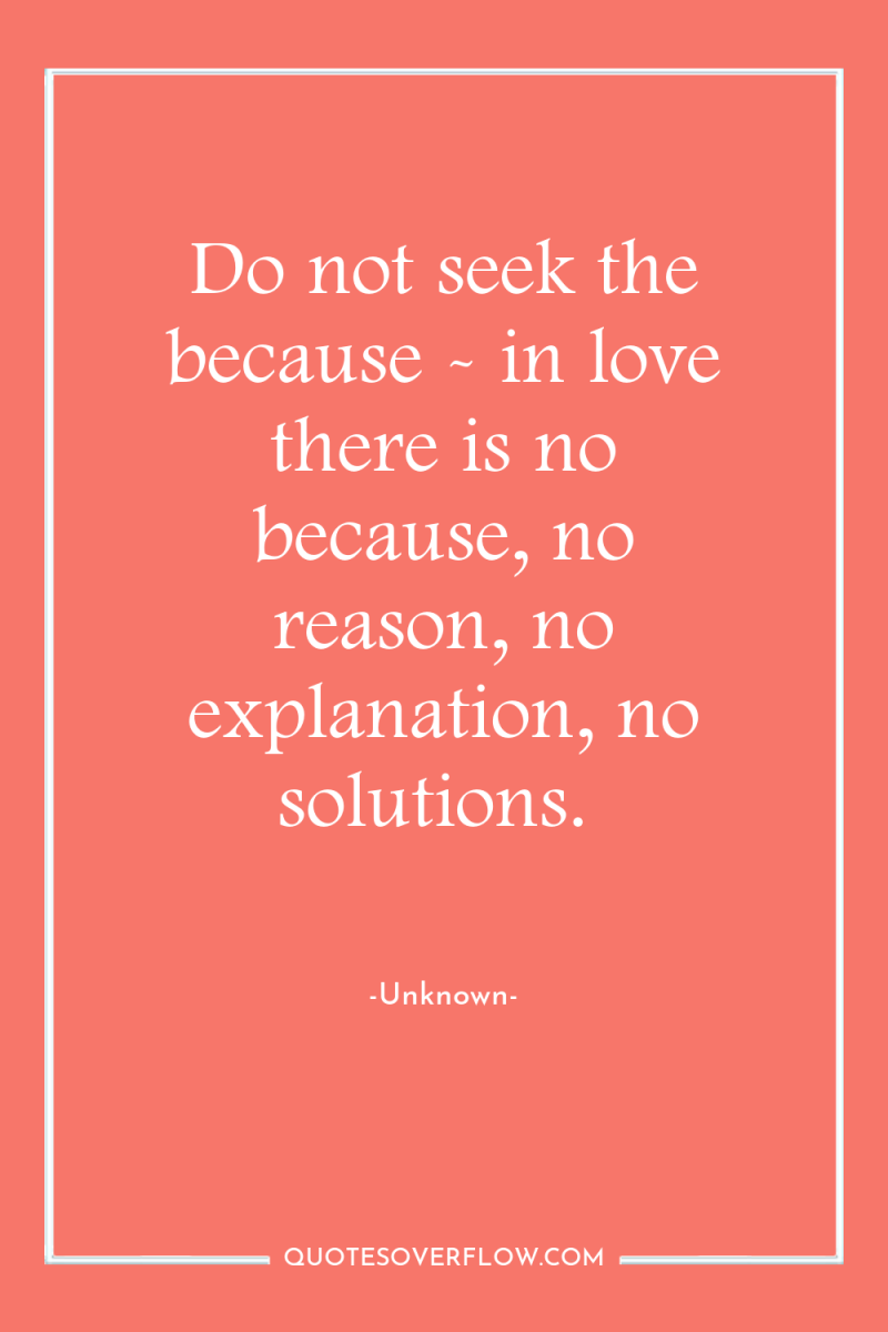 Do not seek the because - in love there is...