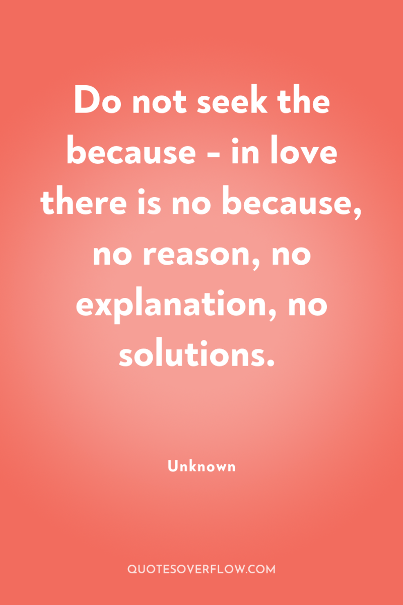Do not seek the because - in love there is...