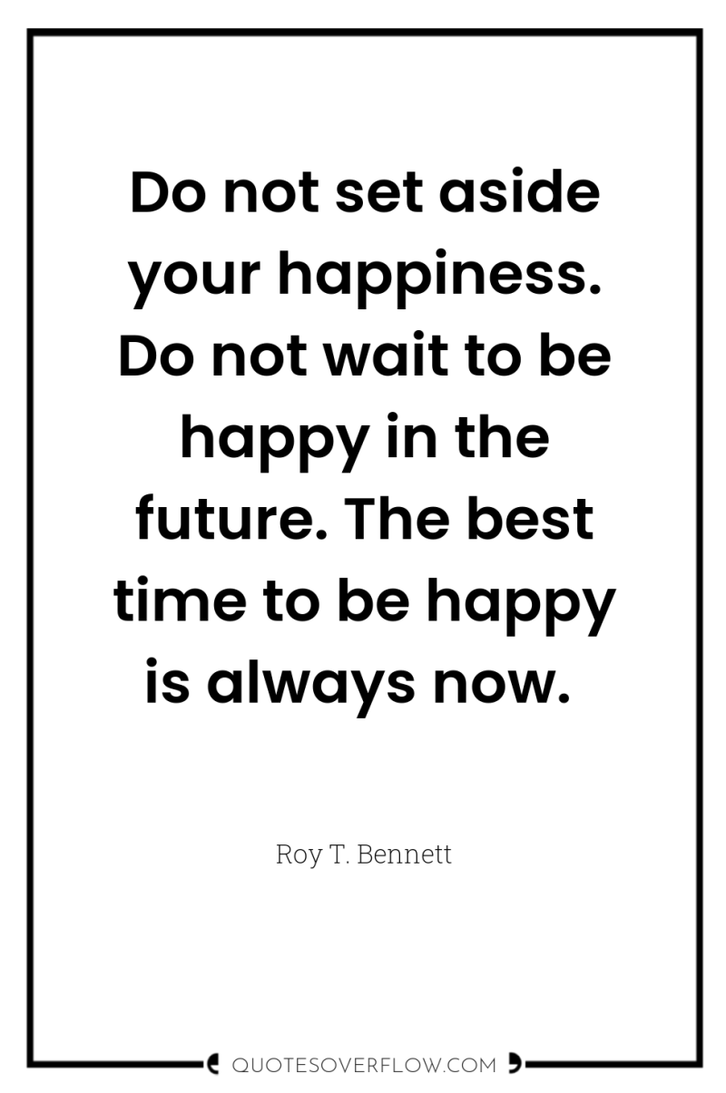 Do not set aside your happiness. Do not wait to...