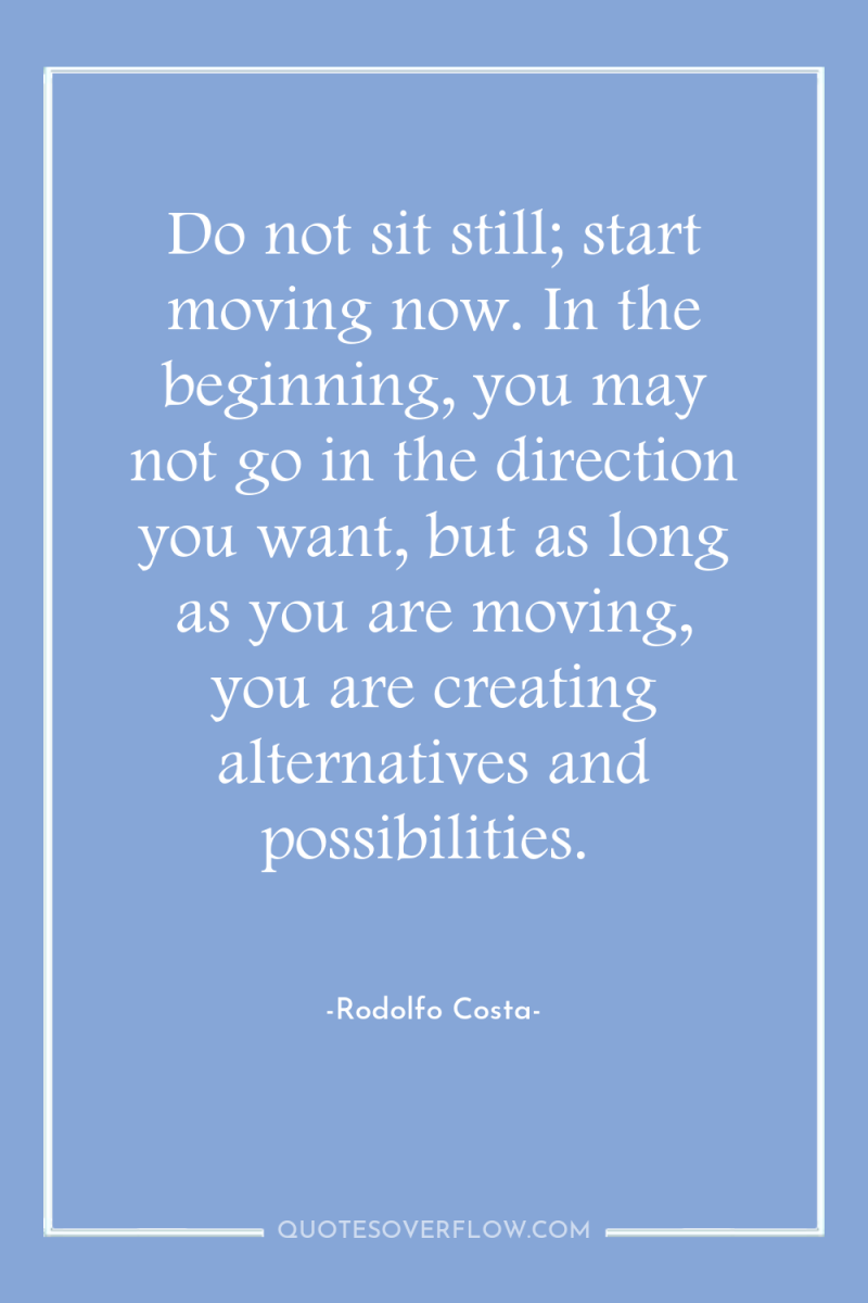 Do not sit still; start moving now. In the beginning,...