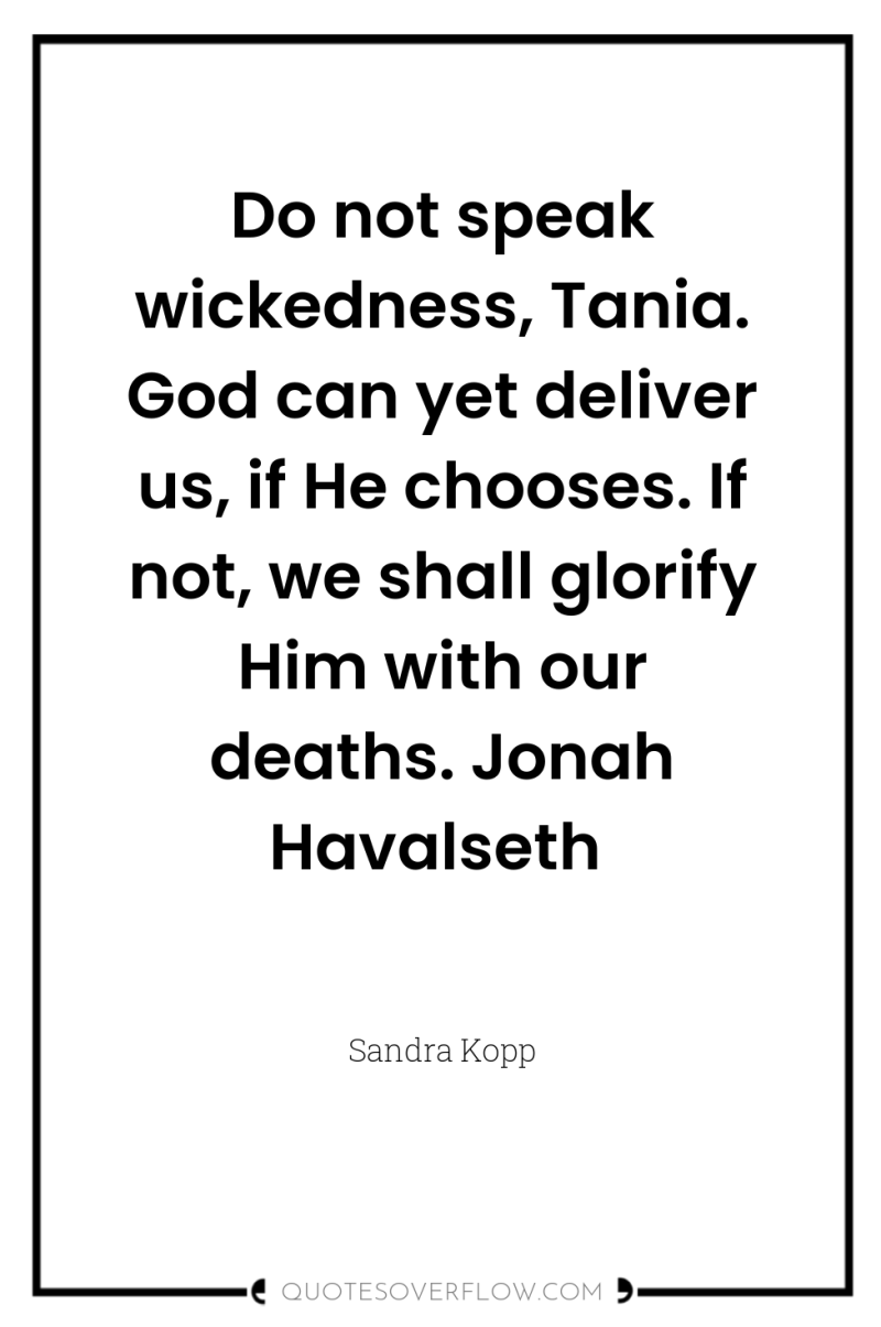 Do not speak wickedness, Tania. God can yet deliver us,...