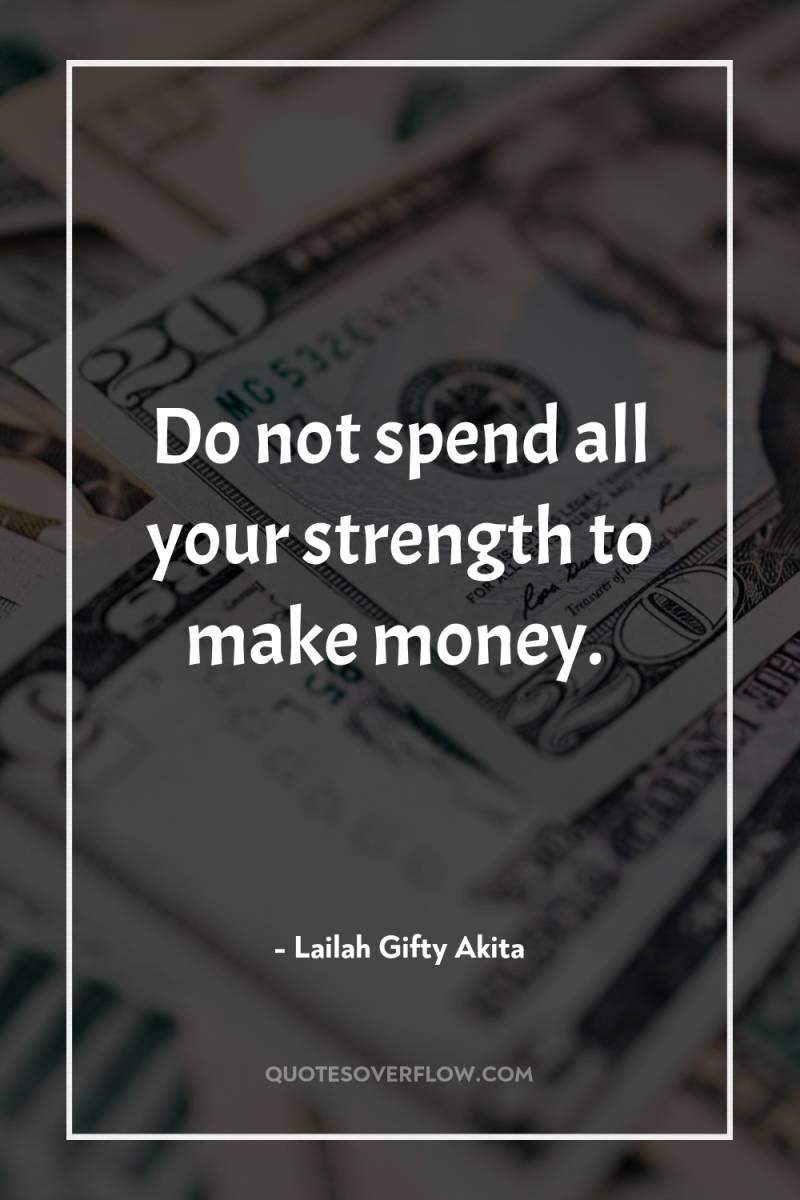Do not spend all your strength to make money. 