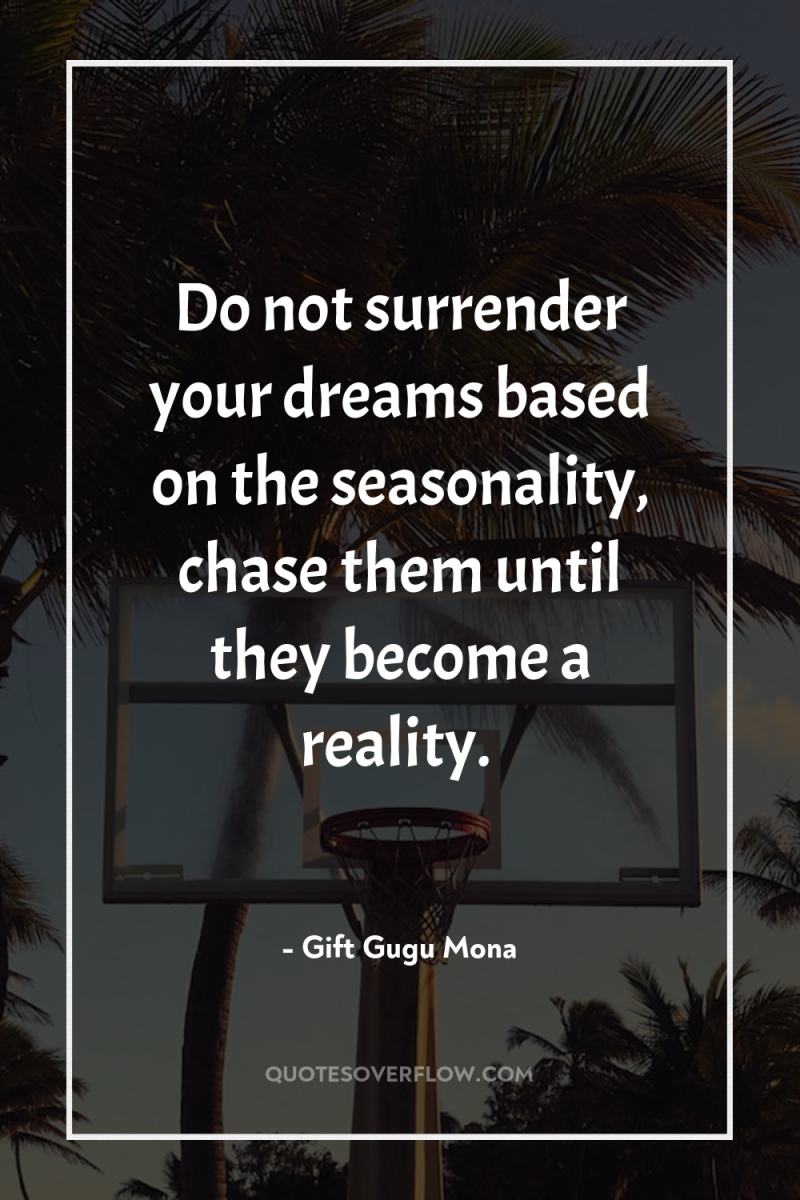 Do not surrender your dreams based on the seasonality, chase...