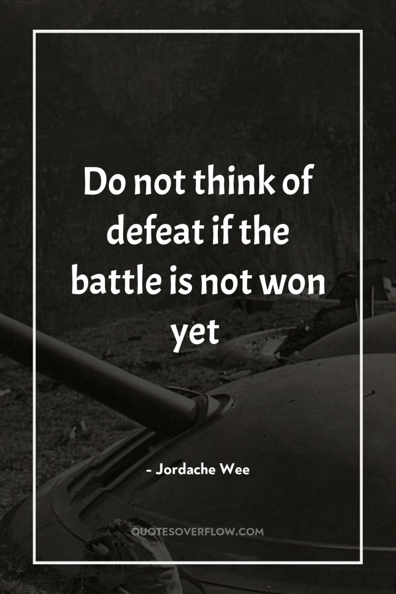 Do not think of defeat if the battle is not...