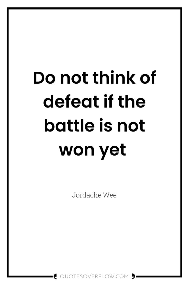 Do not think of defeat if the battle is not...