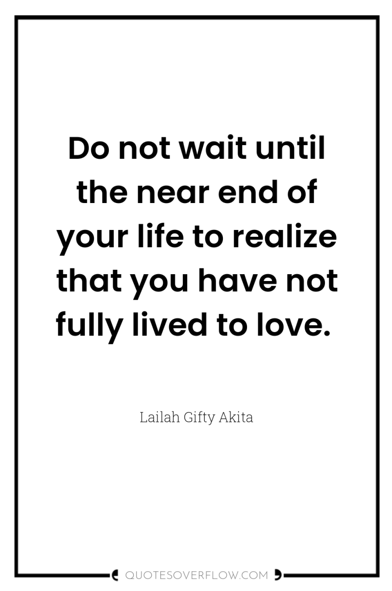 Do not wait until the near end of your life...