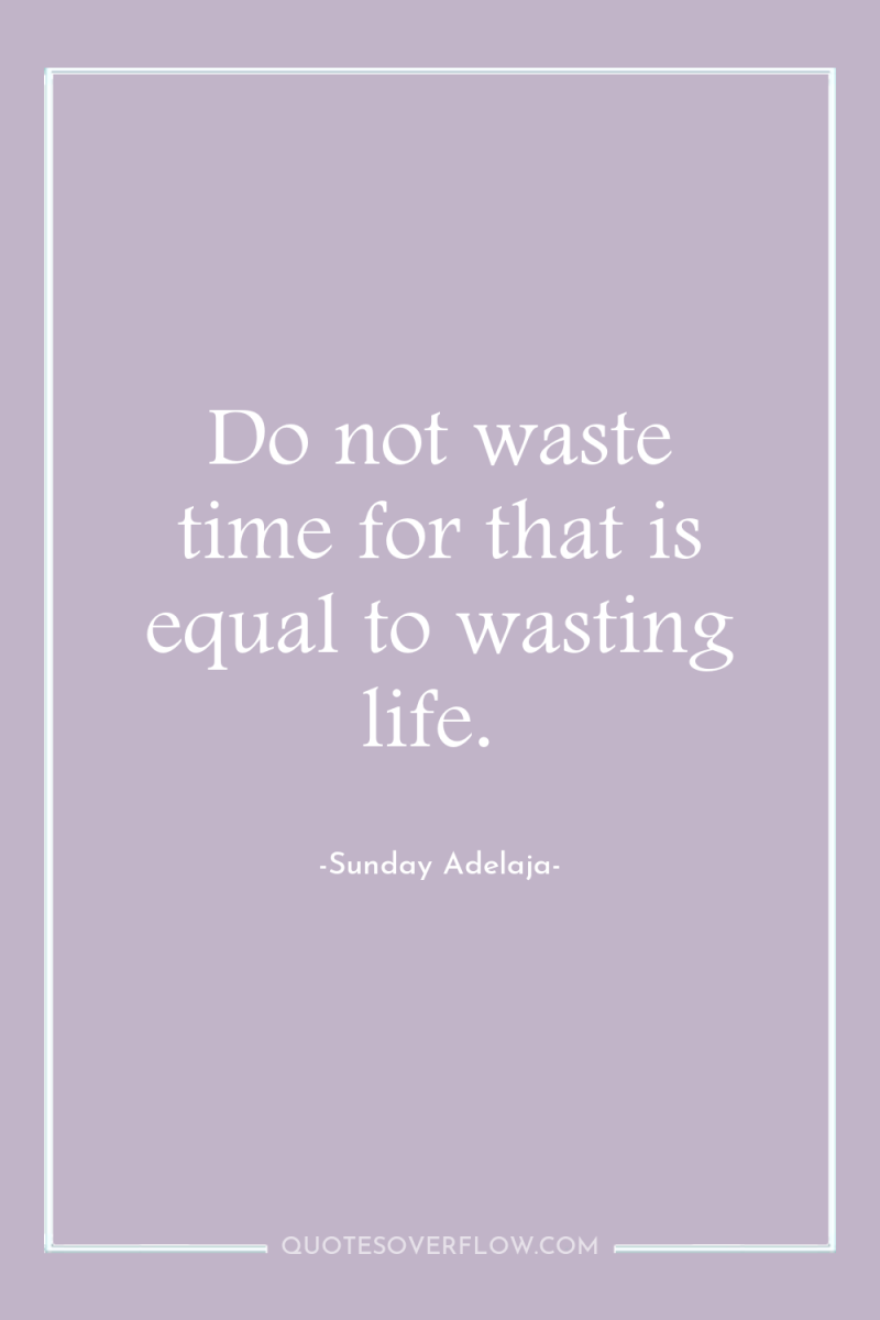 Do not waste time for that is equal to wasting...