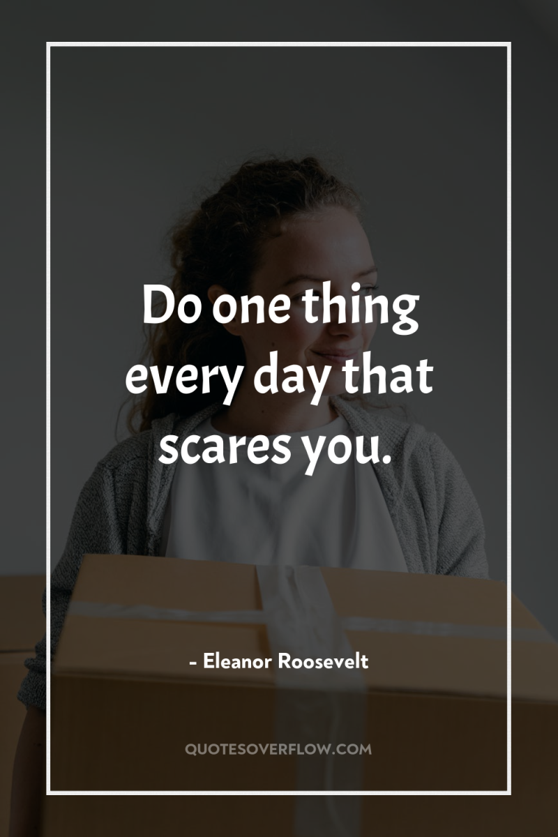 Do one thing every day that scares you. 
