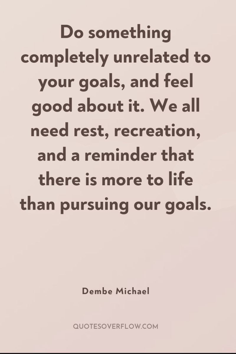 Do something completely unrelated to your goals, and feel good...