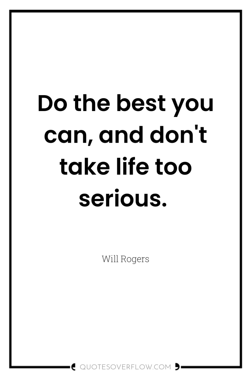 Do the best you can, and don't take life too...