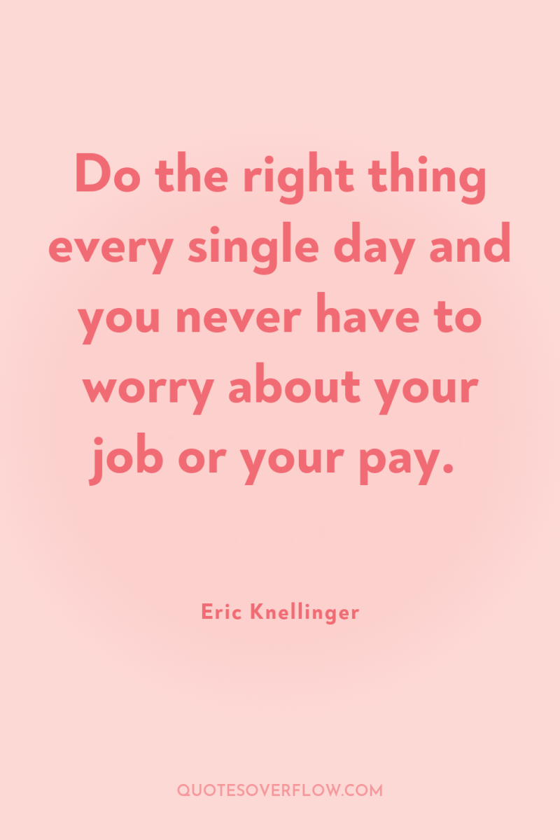 Do the right thing every single day and you never...