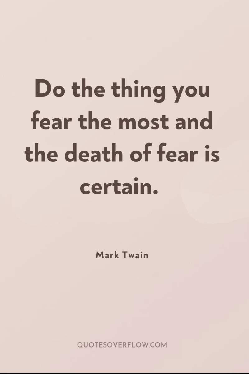 Do the thing you fear the most and the death...