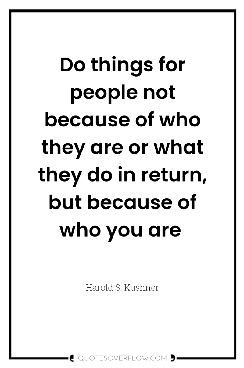 Do things for people not because of who they are...