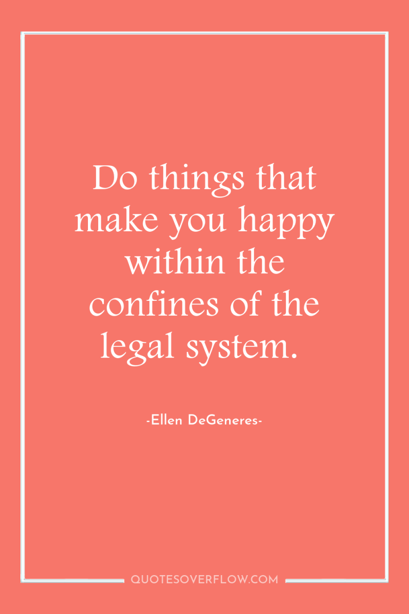 Do things that make you happy within the confines of...