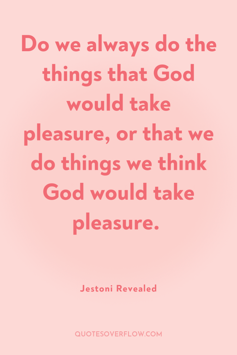 Do we always do the things that God would take...